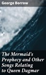The Mermaid's Prophecy and Other Songs Relating to Queen Dagmar - George Borrow ; Nigel Blackwood - 4057664581938