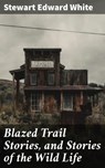 Blazed Trail Stories, and Stories of the Wild Life - Stewart Edward White - 4057664583956