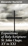 Expositions of Holy Scripture: St. John Chaps. XV to XXI - Alexander Maclaren ; Jacob Sloane - 4057664588067