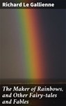 The Maker of Rainbows, and Other Fairy-tales and Fables - Richard Le Gallienne - 4057664593382