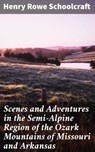 Scenes and Adventures in the Semi-Alpine Region of the Ozark Mountains of Missouri and Arkansas - Henry Rowe Schoolcraft ; Juliet Carrington - 4057664595034