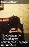The Orphan; Or, The Unhappy Marriage. A Tragedy, in Five Acts - Thomas Otway - 4057664596482