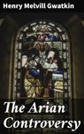 The Arian Controversy - Henry Melvill Gwatkin ; Dean Dawson - 4057664600127