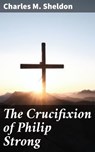 The Crucifixion of Philip Strong - Charles M. Sheldon - 4057664600233