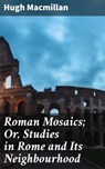 Roman Mosaics; Or, Studies in Rome and Its Neighbourhood - Hugh Macmillan ; Aiden Harrington - 4057664601018