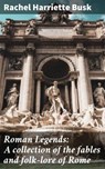Roman Legends: A collection of the fables and folk-lore of Rome - Rachel Harriette Busk ; Courtney Middleton - 4057664606730