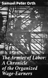 The Armies of Labor: A Chronicle of the Organized Wage-Earners - Samuel Peter Orth ; Morgan Gill - 4057664610867