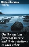 On the various forces of nature and their relations to each other - Michael Faraday ; Graham Montrose - 4057664619853