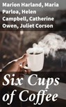 Six Cups of Coffee - Marion Harland ; Maria Parloa ; Helen Campbell ; Catherine Owen ; Juliet Corson ; Mary J. Lincoln ; Hester M. Poole - 4057664635129