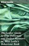 The Ladies' Guide to True Politeness and Perfect Manners or, Miss Leslie's Behaviour Book - Eliza Leslie ; Shane Becker - 4057664636904