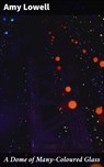 A Dome of Many-Coloured Glass - Amy Lowell ; Fiona Dixon - 4057664654359