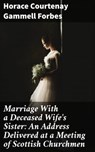 Marriage With a Deceased Wife's Sister: An Address Delivered at a Meeting of Scottish Churchmen - Horace Courtenay Gammell Forbes ; Megan Fawcett - 4064066062880