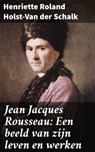 Jean Jacques Rousseau: Een beeld van zijn leven en werken - Henriette Roland Holst-Van der Schalk - 4064066064341