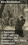 A Narrative of the Captivity, Sufferings, and Removes of Mrs. Mary Rowlandson - Mary Rowlandson - 4064066067113