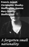 A forgotten small nationality - Francis Joseph Christopher Sheehy-Skeffington ; Joanna Mary Sheehy-Skeffington ; Griffin Ellmouth - 4064066072483