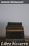 Libro bizzarro - Antonio Ghislanzoni - 4064066073176