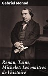 Renan, Taine, Michelet: Les maîtres de l'histoire - Gabriel Monod - 4064066083083