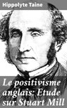 Le positivisme anglais: Etude sur Stuart Mill - Hippolyte Taine - 4064066086541