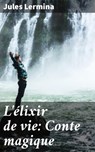 L'élixir de vie: Conte magique - Jules Lermina - 4064066086589