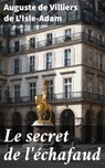 Le secret de l'échafaud - Auguste de Villiers de L'Isle-Adam - 4064066086725
