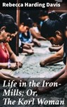 Life in the Iron-Mills; Or, The Korl Woman - Rebecca Harding Davis - 4064066091163