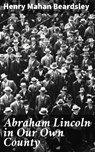 Abraham Lincoln in Our Own County - Henry Mahan Beardsley ; Rachel Kirk - 4064066093655