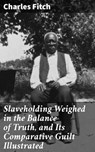 Slaveholding Weighed in the Balance of Truth, and Its Comparative Guilt Illustrated - Charles Fitch - 4064066094829