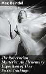 The Rosicrucian Mysteries: An Elementary Exposition of Their Secret Teachings - Max Heindel - 4064066102982