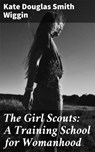 The Girl Scouts: A Training School for Womanhood - Kate Douglas Smith Wiggin - 4064066103132