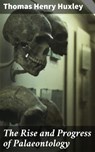 The Rise and Progress of Palaeontology - Thomas Henry Huxley - 4064066104207