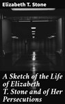 A Sketch of the Life of Elizabeth T. Stone and of Her Persecutions - Elizabeth T. Stone - 4064066135287