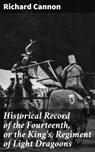 Historical Record of the Fourteenth, or the King's, Regiment of Light Dragoons - Richard Cannon - 4064066135812