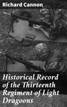 Historical Record of the Thirteenth Regiment of Light Dragoons - Richard Cannon - 4064066135829