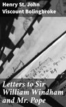 Letters to Sir William Windham and Mr. Pope - Henry St. John Viscount Bolingbroke ; Troy Kirk - 4064066137212