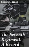 The Seventh Regiment: A Record - George L. Wood ; Ryan Holloway - 4064066139179