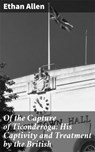 Of the Capture of Ticonderoga: His Captivity and Treatment by the British - Ethan Allen ; Collin Booth - 4064066139896