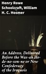 An Address, Delivered Before the Was-ah Ho-de-no-son-ne or New Confederacy of the Iroquois - Henry Rowe Schoolcraft ; William H. C. Hosmer - 4064066143831