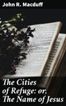 The Cities of Refuge: or, The Name of Jesus - John R. Macduff ; Holly Murray - 4064066146665
