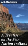 A Treatise on the Six-Nation Indians - J. B. Mackenzie ; Levi Calloway - 4064066150013
