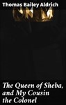 The Queen of Sheba, and My Cousin the Colonel - Thomas Bailey Aldrich - 4064066150938