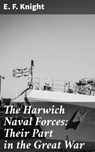 The Harwich Naval Forces: Their Part in the Great War - E. F. Knight ; Sabrina Hendricks - 4064066159665