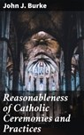 Reasonableness of Catholic Ceremonies and Practices - John J. Burke - 4064066159702