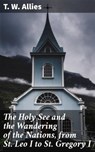 The Holy See and the Wandering of the Nations, from St. Leo I to St. Gregory I - T. W. Allies ; Levi Calloway - 4064066160548