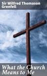 What the Church Means to Me - Wilfred Thomason Sir Grenfell - 4064066162658