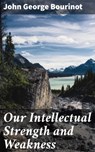Our Intellectual Strength and Weakness - John George Bourinot - 4064066167530
