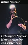 Extempore Speech: How to Acquire and Practice It - William Pittenger - 4064066167691