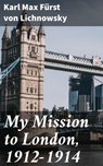 My Mission to London, 1912-1914 - Karl Max Fürst von Lichnowsky ; Blake Rees - 4064066171919