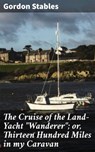 The Cruise of the Land-Yacht "Wanderer"; or, Thirteen Hundred Miles in my Caravan - Gordon Stables ; Cameron Farley - 4064066172220