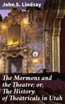 The Mormons and the Theatre; or, The History of Theatricals in Utah - John S. Lindsay ; Vanessa Aldridge - 4064066173012