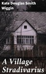 A Village Stradivarius - Kate Douglas Smith Wiggin - 4064066174736